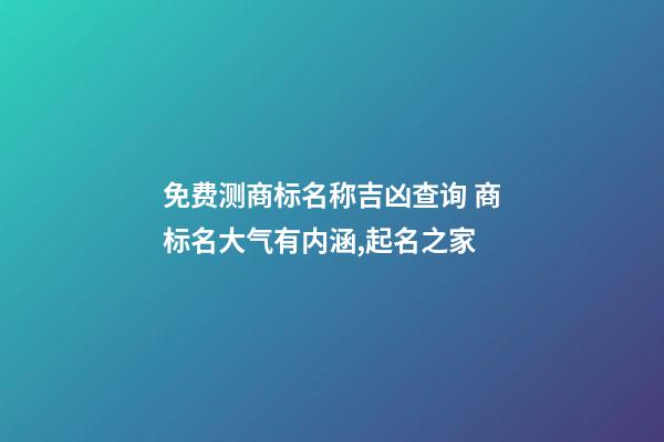 免费测商标名称吉凶查询 商标名大气有内涵,起名之家-第1张-商标起名-玄机派
